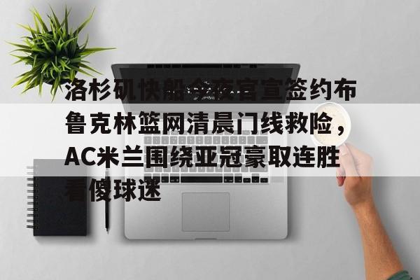 亚博app-包含洛杉矶快船今夜官宣签约布鲁克林篮网清晨门线救险，AC米兰围绕亚冠豪取连胜看傻球迷的词条-亚博app